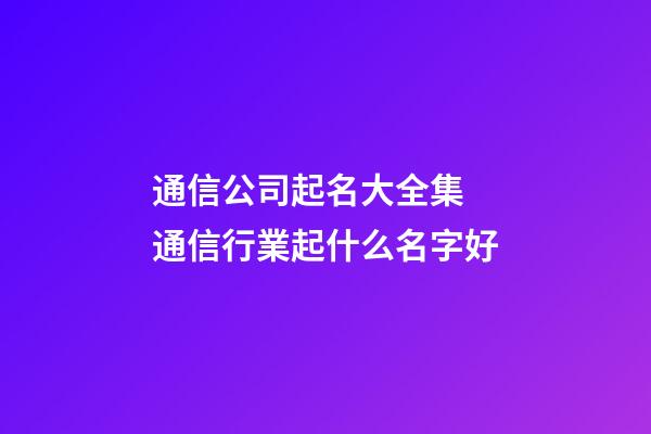 通信公司起名大全集 通信行業起什么名字好-第1張-公司起名-玄機派